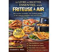 LE LIVRE DE RECETTES ESSENTIEL POUR LA FRITEUSE À AIR: Des recettes inratables, des résultats parfaits et des repas du quotidien sans prise de tête