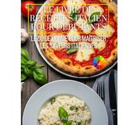 Le Livre de Recettes Italien pour Débutants: Le Guide Ultime pour Maîtriser les Saveurs Italiennes