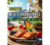 Le livre de recettes méditerranéennes du régime Dash: Recettes délicieuses et scientifiques pour réduire l'hypertension naturellement