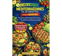 LE LIVRE DE RECETTES MÉDITERRANÉENNES EN 30 MINUTES POUR LES SENIORS: Des recettes rapides, bonnes pour le cœur et faciles à préparer pour bien ... son poids et avoir de l'énergie au quotidien