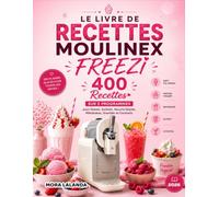 Le Livre De Recettes Moulinex Freezi: 400 Recettes sur 5 Programmes pour Glaces, Sorbets, Yaourts Glacés, Milkshakes, Granités et Cocktails