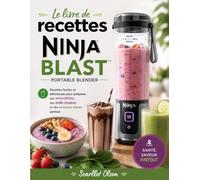 Le livre de recettes Ninja Blast Portable Blender: Recettes faciles et délicieuses pour préparer des smoothies, des milk-shakes et des boissons saines partout