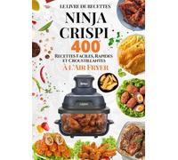 Le Livre de Recettes Ninja CRISPi: 400 Recettes Faciles, Rapides et Croustillantes à l’Air Fryer