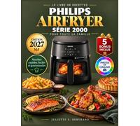 LE LIVRE DE RECETTES PHILIPS AIRFRYER SÉRIE 2000 POUR TOUTE LA FAMILLE: Des Recettes Faciles et Savoureuses prêtes en Quelques Ninutes pour toute la ... 5 Bonus Exclusifs | Valeurs Nutritionnelles
