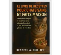 LE LIVRE DE RECETTES POUR CHATS SAINS ET FAITS MAISON: Des recettes simples et nutritives pour stimuler la vitalité, la joie et le bien-être général de vos chats