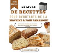 LE LIVRE DE RECETTES POUR DÉBUTANTS DE LA MACHINE À PAIN PANASONIC: Maîtrisez votre machine grâce à des recettes infaillibles pour des pains, mies et douceurs d'exception