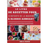 LE LIVRE DE RECETTES POUR DÉBUTANTS DE LA MACHINE À SLUSHIE AZMSARY: Des recettes savoureuses pour des boissons glacées exceptionnelles, des milkshakes onctueux et des desserts exotiques à déguster su