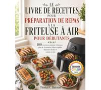 LE LIVRE DE RECETTES POUR PRÉPARATION DE REPAS À LA FRITEUSE À AIR POUR DÉBUTANTS: 100 recettes à préparer à l'avance, plan de 4 semaines, dîners rapides, déjeuners faciles et cuisine en lots