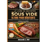 LE LIVRE DE RECETTES SOUS VIDE ULTIME POUR DÉBUTANTS: Techniques modernes pour réussir des plats tendres, savoureux et faciles au quotidien