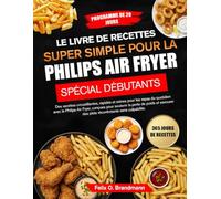 LE LIVRE DE RECETTES SUPER SIMPLE POUR LA PHILIPS AIR FRYER SPÉCIAL DÉBUTANTS: Des recettes croustillantes, rapides et saines pour les repas du ... de poids et savourer des plats réconfo...