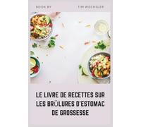 LE LIVRE DE RECETTES SUR LES BRÛLURES D'ESTOMAC DE GROSSESSE: Recettes végétariennes pauvres en acidité pour soulager le RGO pendant la grossesse