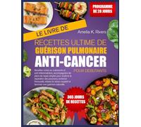 LE LIVRE DE RECETTES ULTIME DE GUÉRISON PULMONAIRE ANTI-CANCER POUR DÉBUTANTS: Recettes riches en nutriments et anti-inflammatoires, accompagnées de ... réparation des poumons, renforcer l’immunité