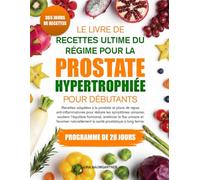 LE LIVRE DE RECETTES ULTIME DU RÉGIME POUR LA PROSTATE HYPERTROPHIÉE POUR DÉBUTANTS: Recettes adaptées à la prostate et plans de repas ... urinaires, soutenir l’équilibre hormonal