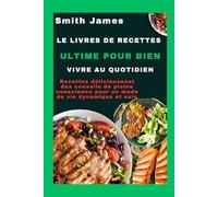 Le livre de recettes ultime pour bien vivre au quotidien: Recettes délicieuseset des conseils de pleine conscience pour un mode de vie dynamique et sain