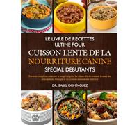 LE LIVRE DE RECETTES ULTIME POUR CUISSON LENTE DE LA NOURRITURE CANINE SPÉCIAL DÉBUTANTS: Recettes complètes axées sur la longévité pour les chiens ... l’énergie et un système immunitaire renforcé