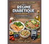 LE LIVRE DE RECETTES ULTIME POUR LE RÉGIME DIABÉTIQUE POUR DÉBUTANTS: Des Recettes Simples et Délicieuses pour Maîtriser Votre Diabète au Quotidien
