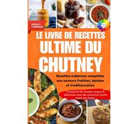 Le livre de recettes ultime pour les chutneys: Recettes indiennes complètes aux saveurs fraîches, épicées et traditionnelles || Avec photos en couleur et bonus spéciaux