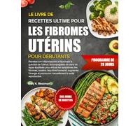LE LIVRE DE RECETTES ULTIME POUR LES FIBROMES UTÉRINS POUR DÉBUTANTS: Recettes anti-inflammatoires et favorisant la guérison de l’utérus, accompagnées ... des fibromes, soutenir l’équilibre hormonal,