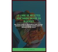 LE LIVRE DE RECETTES VÉGÉTARIEN PAUVRE EN GLUCIDES: Des plats frais et savoureux sans viande, conçus pour dynamiser votre corps et réduire votre taille