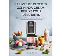 LE LIVRE DE RECETTES XXL NINJA CREAMI DELUXE POUR DÉBUTANTS: 120 recettes délicieuses et faciles de glaces, sorbets, smoothies, milkshakes et plus encore