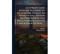 Le Livre De Saint Augustin De L'esprit Et De La Lettre, Traduit En François Sur L'Ã(c)dition Des Pères BÃ(c)nÃ(c)dictins De La CongrÃ(c)gation De S. Maur Par M. Du Bois, ......