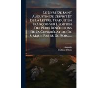 Le Livre De Saint Augustin De L'esprit Et De La Lettre, Traduit En François Sur L'Ã(c)dition Des Pères BÃ(c)nÃ(c)dictins De La CongrÃ(c)gation De S. Maur Par M. Du Bois, ......