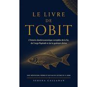 LE LIVRE DE TOBIT: L'histoire deutérocanonique complète de la foi, de l'ange Raphaël et de la guérison divine