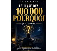 Le livre des 100 000 pourquoi pour adultes: Des réponses profondes aux questions qui vous empêchent encore de dormir la nuit