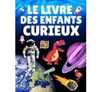 Le Livre des Enfants Curieux: Le livre éducatif pour les enfants de 6 à 12 ans, Découvre les dinosaures, les animaux, l’univers, les records du monde ... et garçons (CP, CE1, CE2, CM1, CM2, 6e)