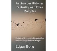 Le Livre des Histoires Fantastiques d'Êtres Multiples: Contes sur les êtres de l'imagination Une nuit imaginaire avec Borges