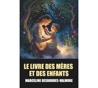 Le Livre des mères et des enfants - Édition Intégrale: Tome 1 & 2 de Marceline Desbordes-Valmore avec biographie de l'auteur