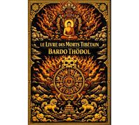 Le Livre des morts tibétain en français : Le Bardo Thödol Révélations de la sagesse tibétaine sur la nature de la conscience, les visions de l’au-delà et la libération du cycle des renaissances