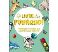 Le livre des Pourquoi: Toutes les réponses aux questions des enfants. De nombreuses curiosités pour explorer le merveilleux monde dans lequel nous vivons
