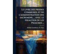 Le livre des prieres communes, et de l'administration des sacremens, ... avec le pseautier ou les Pseaumes ...