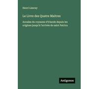Le Livre des Quatre Maitres: Annales du royaume d'Irlande depuis les origines jusqu'à l'arrivée de saint Patrica