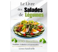 Le Livre des Salades de Légumes 100 Recettes Fraîches, Colorées et Gourmandes