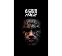 Le LIVRE des TATOUAGES MAORI: Histoire, Symboles, Significations, Mythologie et Traditions Culturelles