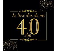 Le Livre D'or de mes 40 ans: 100 Pages pour Célébrer le 40ème Anniversaire pour Homme ou Femme - Cadeau D'anniversaire Thème Noir et Or