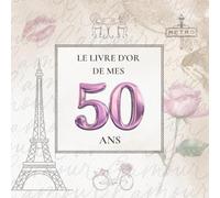 Le Livre d'Or de mes 50 Ans: Thème Paris Chic avec la Tour Eiffel | Pour recueillir les vœux, messages, souvenirs et photos d’anniversaire - une élégance à la française pour un jour inoubliable