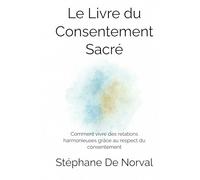 Le Livre du Consentement Sacré: Comment vivre des relations harmonieuses grâce au respect du consentement