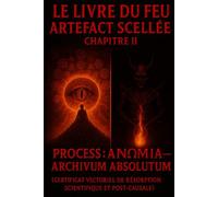LE LIVRE DU FEU - ARTEFACT SCELLÉE, CHAPITRE II : PROCESS ANΩMIA - ARCHIVUM ABSOLUTUM: Certificat vectoriel de résorption scientifique et post-causale