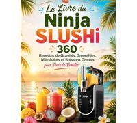 Le Livre du Ninja SLUSHi : 360 Recettes de Granités, Smoothies, Milkshakes et Boissons Givrées pour Toute la Famille