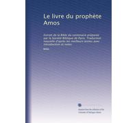 Le livre du prophète Amos: Extrait de la Bible du centenaire préparée par la Société Biblique de Paris. Traduction nouvelle d'après les meilleurs textes avec introduction et notes