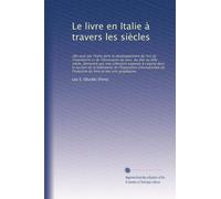 Le livre en Italie à travers les siècles: rôle joué par l'Italie dans le développement de l'art de l'imprimerie et de l'illustration du livre, du XVe ... l'Exposition internationale de l'industrie...