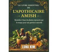 LE LIVRE ESSENTIEL DE L'APOTHICAIRE AMISH: Remèdes à base de plantes éprouvés par le temps pour une guérison naturelle