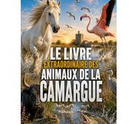Le Livre Extraordinaire des Animaux de la Camargue: Découvre les animaux les plus fascinants des marais, des étangs et des roselières - Dès 6 ans