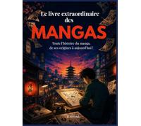 Le Livre extraordinaire des MANGAS: Toute l’histoire du manga, de ses origines à aujourd’hui !