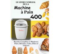 Le Livre Familial de la Machine à Pain: 400 Recettes Complètes et Modernes - Pains, Brioches, Cakes, Pâtes et Gâteaux