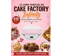 Le Livre Familial du Cake Factory Infinity: 410 Recettes Faciles, Rapides et Inratables pour Tous les Jours - Gâteaux, Cakes, Tartes et Desserts Maison