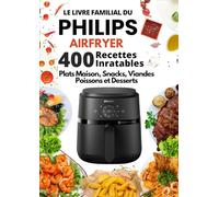 Le Livre Familial du Philips Airfryer 400 Recettes Inratables: Plats Maison, Snacks, Viandes, Poissons et Desserts